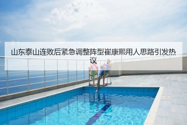 山东泰山连败后紧急调整阵型崔康熙用人思路引发热议